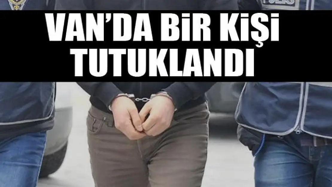 Van'da bir kişi tutuklandı