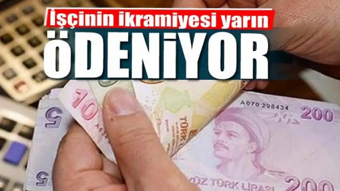 İşçinin ikramiyesi yarın ödeniyor 