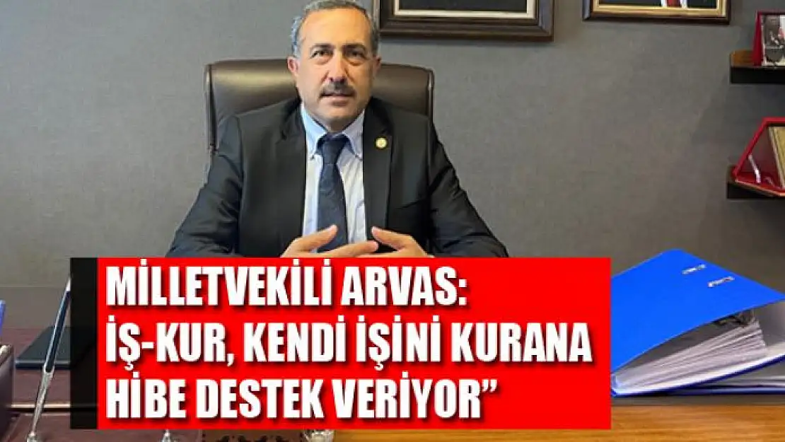 Milletvekili Arvas: 'İŞ-KUR, kendi işini kurana hibe destek veriyor'