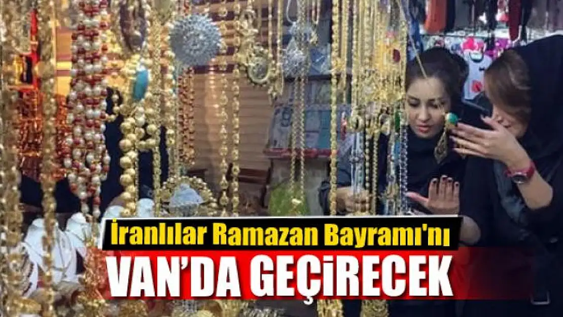 İranlılar Ramazan Bayramı'nı Van'da geçirecek