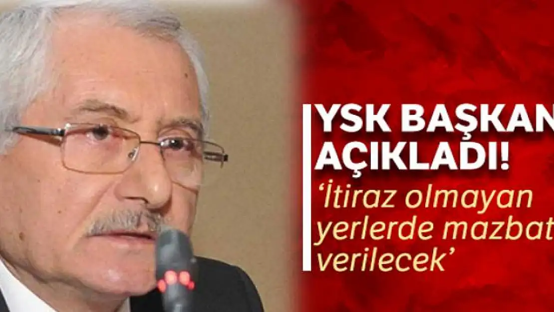 YSK Başkanı Sadi Güven: 'İtiraz olmayan yerlerde mazbatalar verilecek'