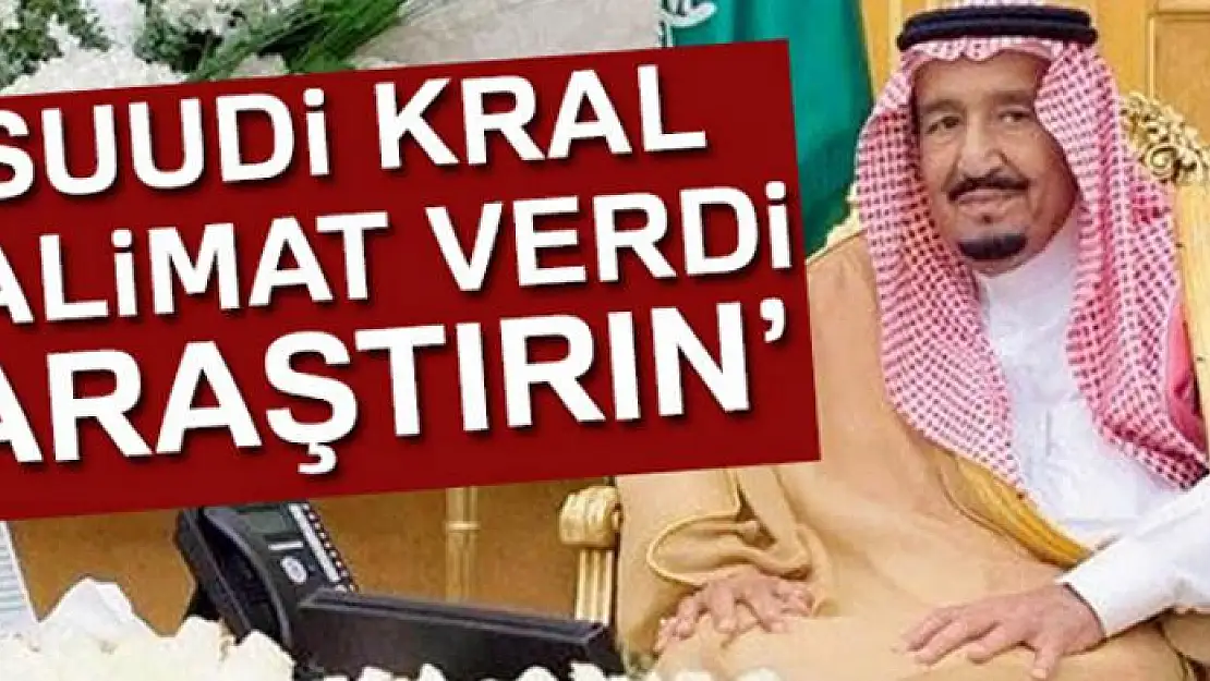 Suudi Kral'dan 'Kaşıkçı'nın akıbetini araştırın' talimatı