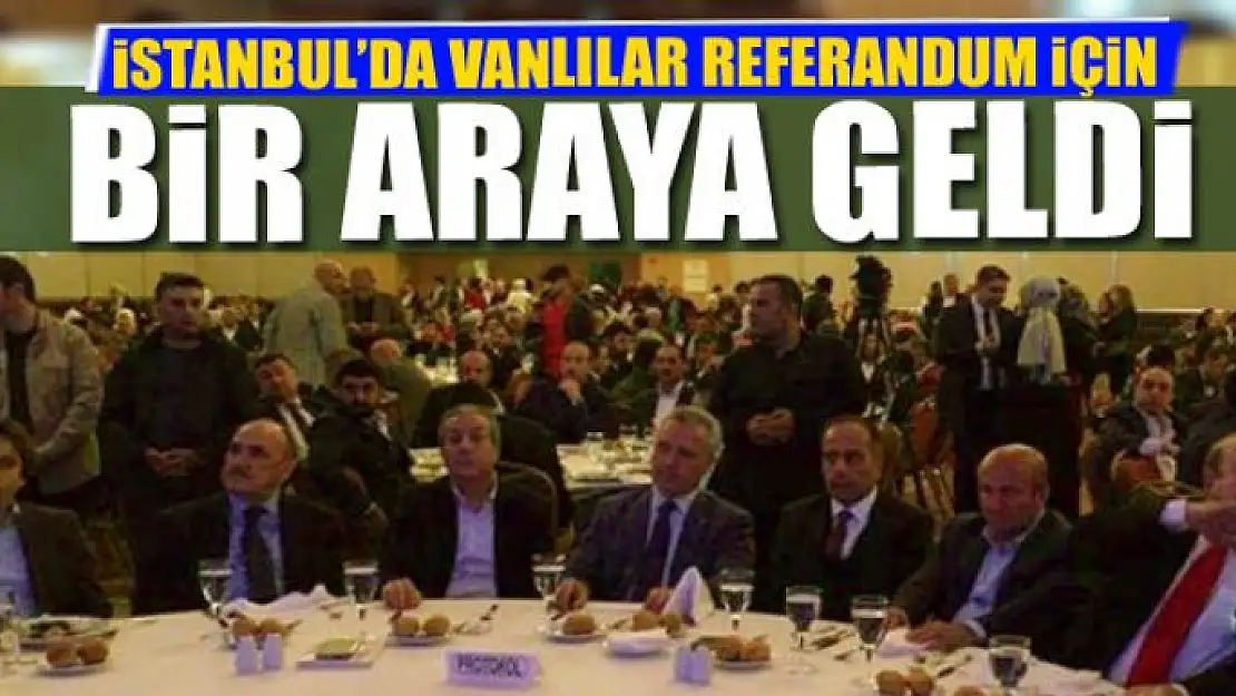 İSTANBUL'DA VANLILAR REFERANDUM İÇİN BULUŞTU