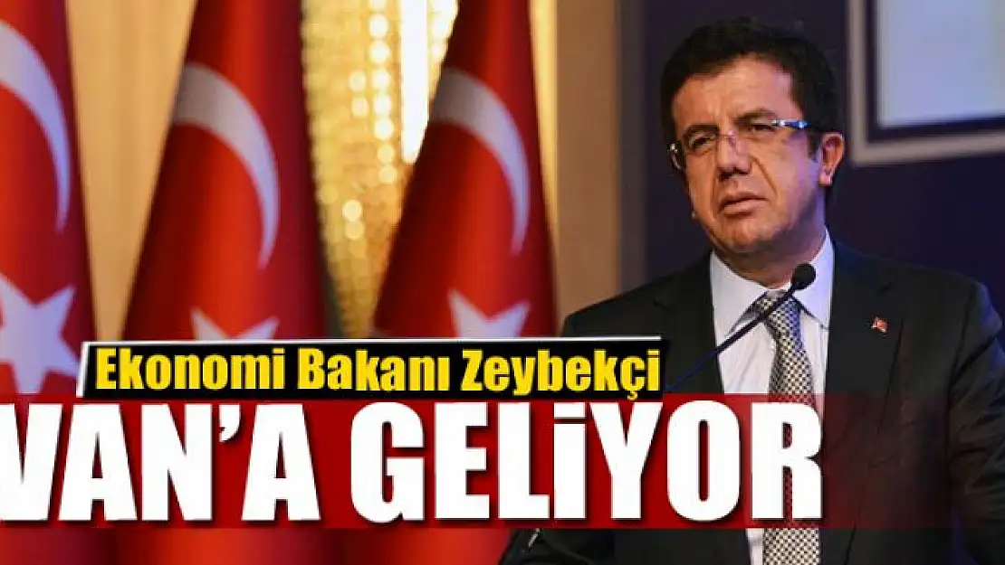 Ekonomi Bakanı Zeybekçi Van'a geliyor