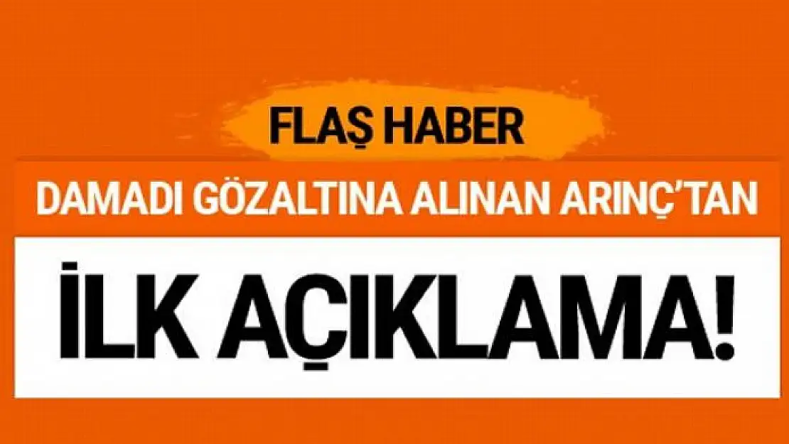 Damadı gözaltına alınan Bülent Arınç'tan ilk açıklama!