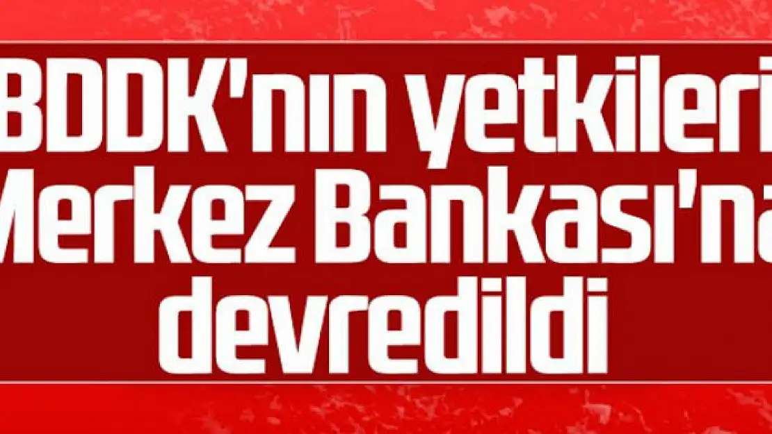 BDDK'nın yetkileri Merkez Bankası'na devredildi