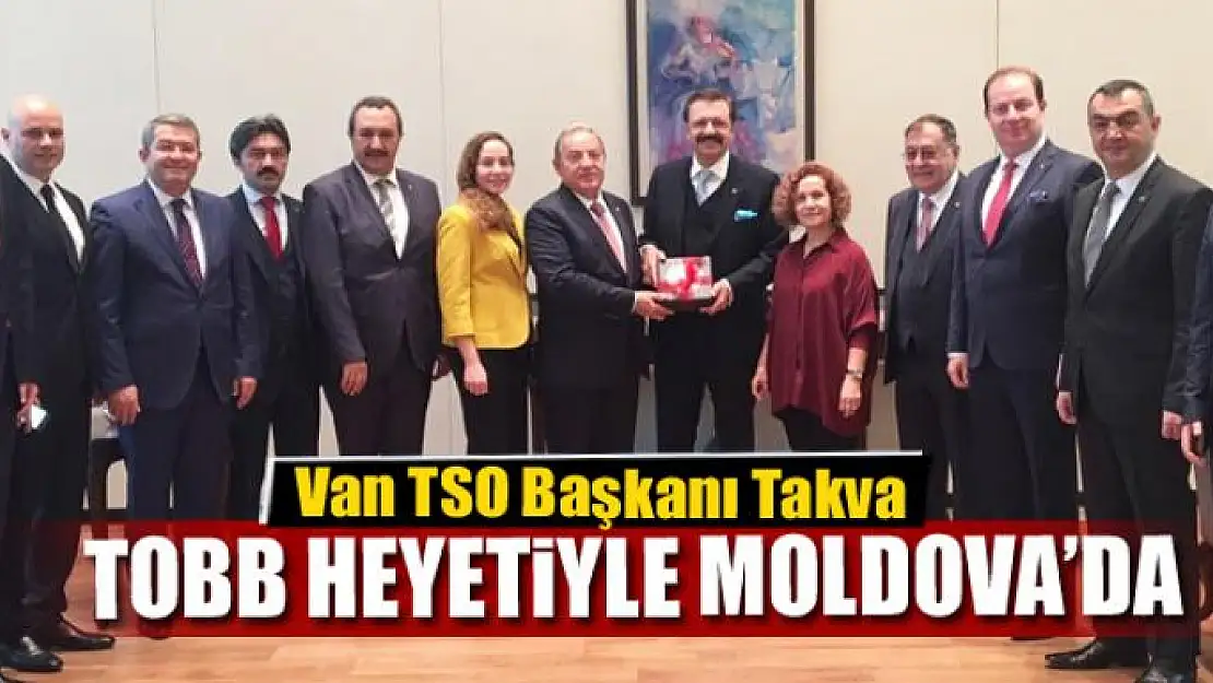 Van TSO Başkanı Takva, TOBB heyetiyle Moldova'da