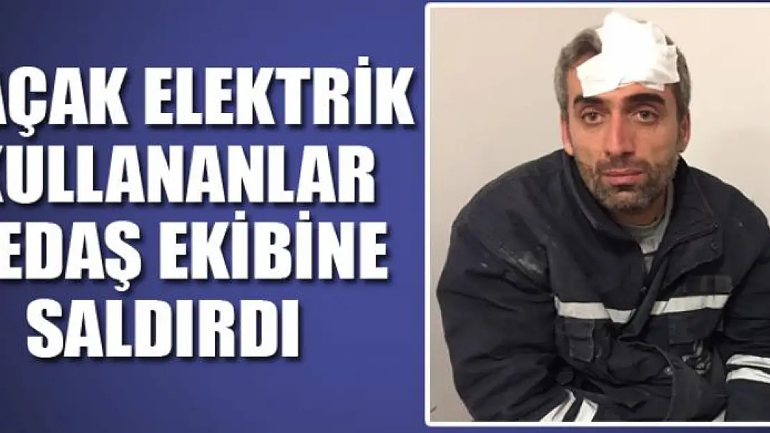 Kaçak elektrik kullananlar VEDAŞ ekibine saldırdı 