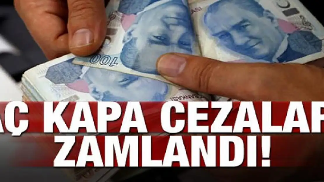 Aç kapa cezaları zamlandı