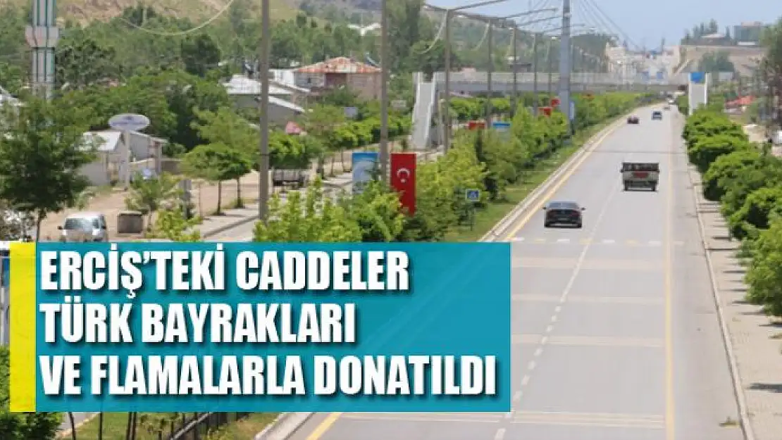 Erciş'teki caddeler Türk bayrakları ve flamalarla donatıldı