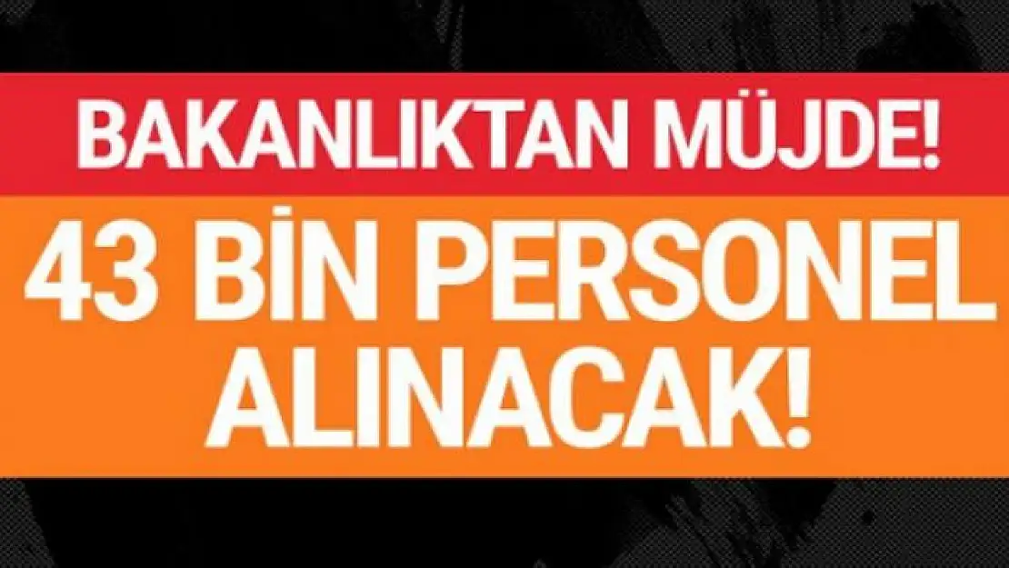 Büyük ilan yayınlandı 43 bin personel alınacak