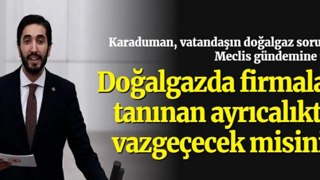 Karaduman, vatandaşın doğalgaz sorununu Meclis gündemine taşıdı