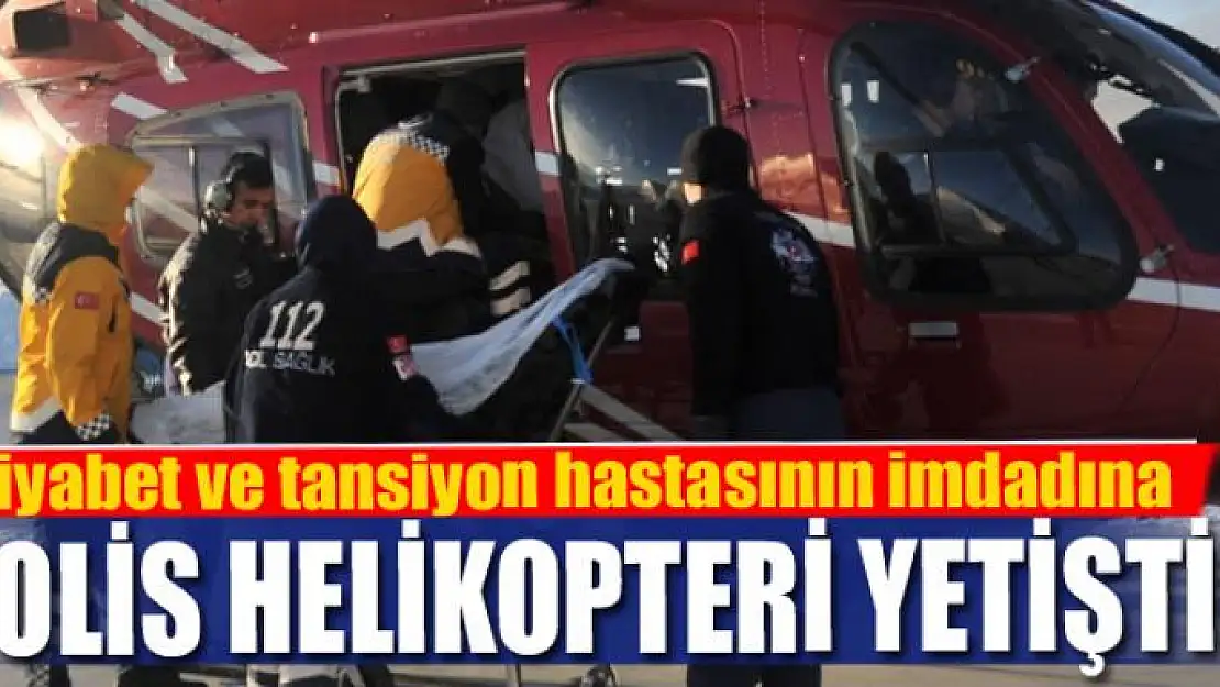 Diyabet ve tansiyon hastasının imdadına polis helikopteri yetişti