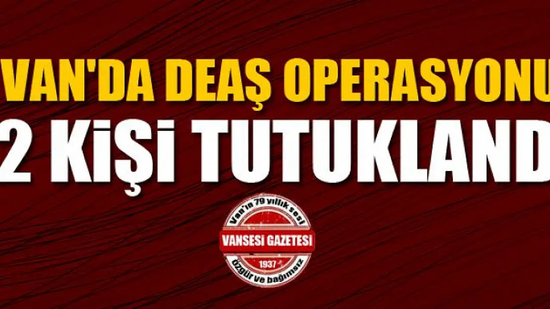 Van'da DEAŞ operasyonu: 2 kişi tutuklandı