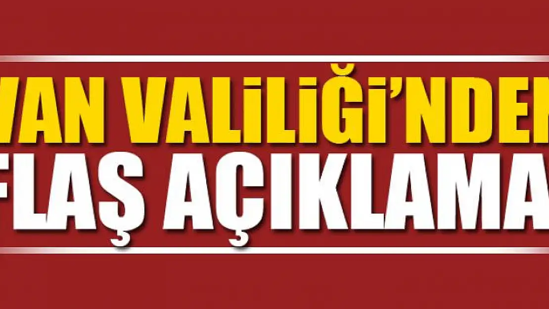 Van Valiliğinden flaş açıklama!