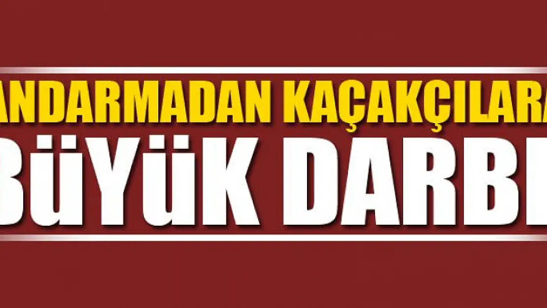 JANDARMADAN KAÇAKÇILARA BÜYÜK DARBE