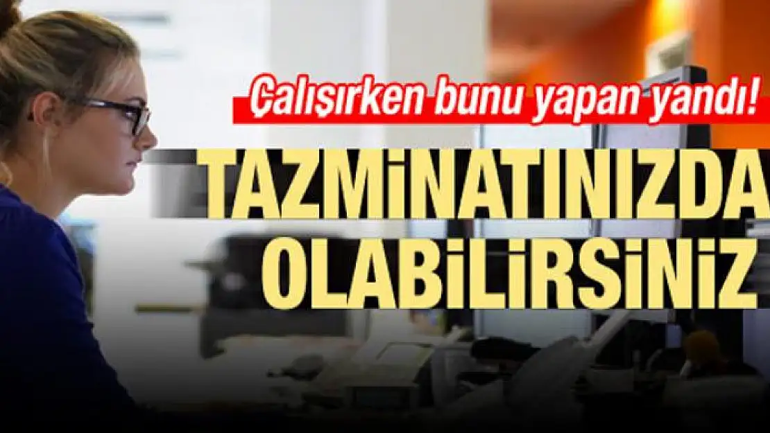 Bunu yapan yandı! Tazminatınızdan olabilirsiniz