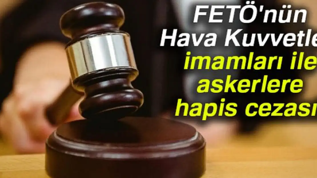 FETÖ'nün Hava Kuvvetleri imamları ile askerlere hapis cezası