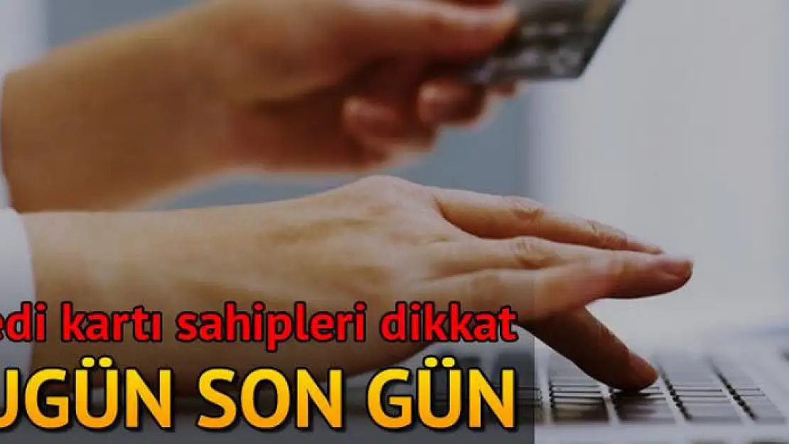 Kredi kartı sahipleri dikkat! Bugün son gün