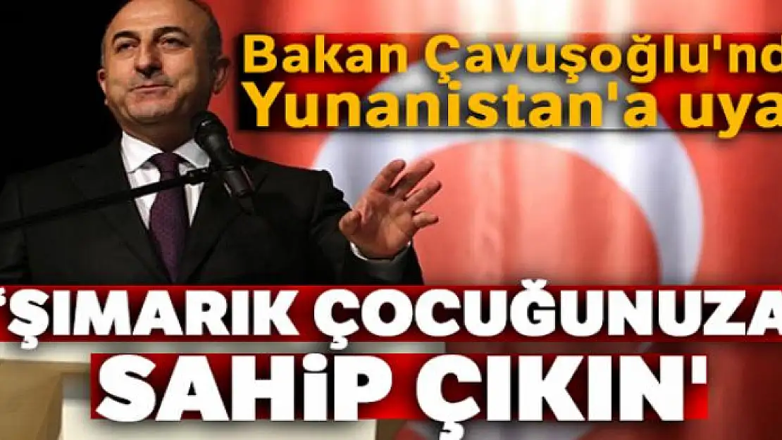 Bakan Çavuşoğlu'ndan Yunanistan'a uyarı: 'Şımarık çocuğunuza sahip çıkın'