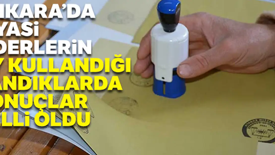 Ankara'da siyasi liderlerin oy kullandığı sandıklarda sonuçlar belli oldu