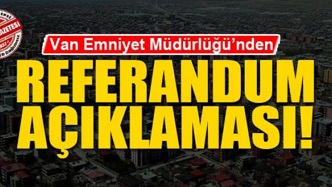 Van Emniyet Müdürlüğü'nden Referandum Açıklaması!