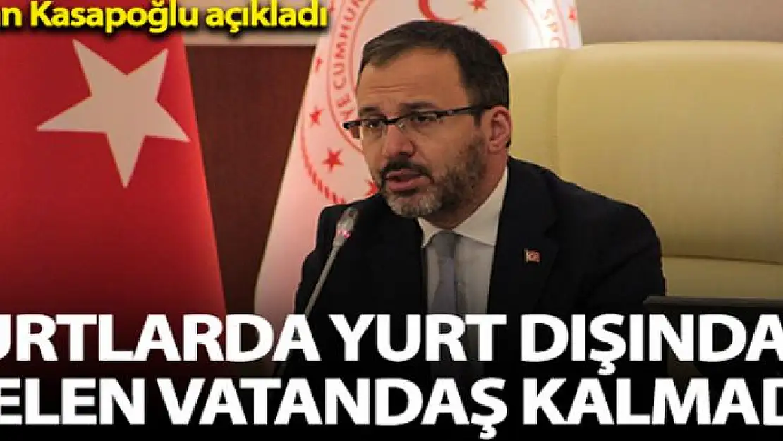 Bakan Kasapoğlu: 'Yurtlarımızda yurt dışından gelen vatandaşımız kalmadı'