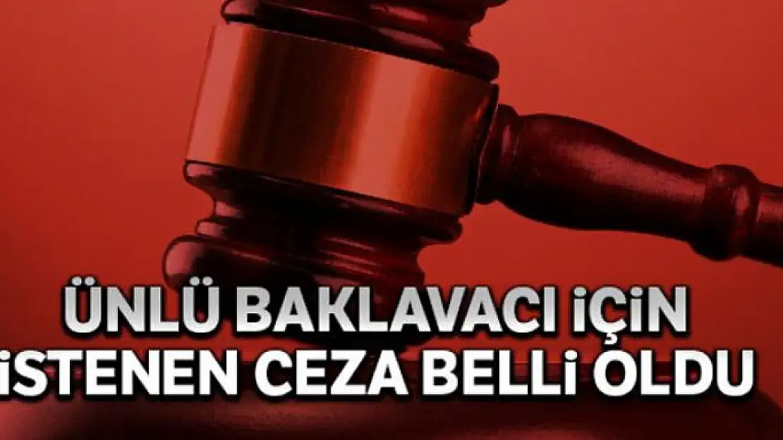 Ünlü baklavacıya FETÖ'den istenen ceza belli oldu