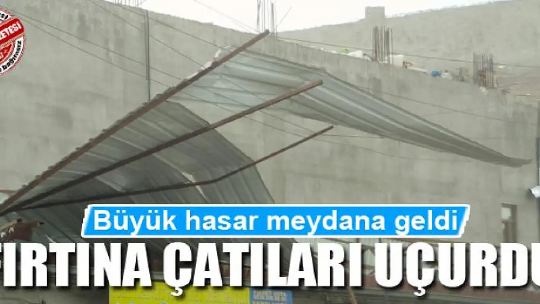 Fırtına çatıları uçurdu