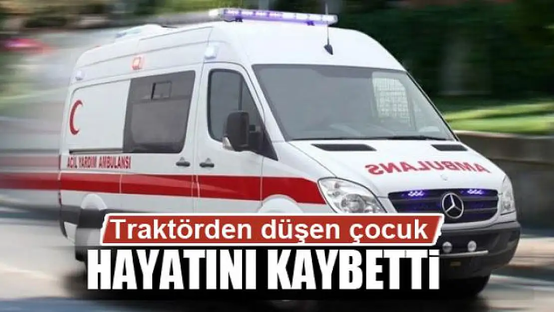 Traktörden düşen çocuk hayatını kaybetti