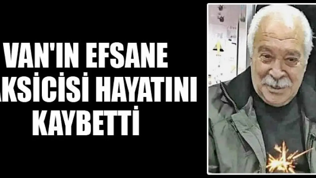 VAN'IN EFSANE TAKSİCİSİ HAYATINI KAYBETTİ