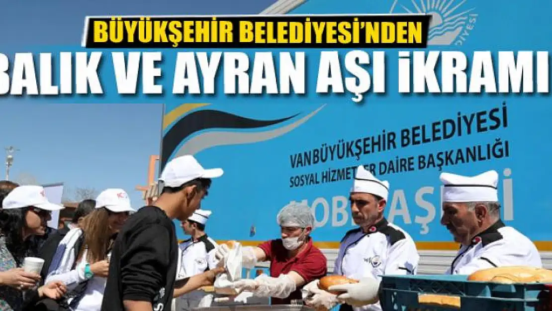 BÜYÜKŞEHİR BELEDİYESİ'NDEN BALIK VE AYRAN AŞI İKRAMI