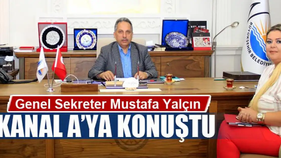 Genel Sekreter Mustafa Yalçın Kanal A'ya konuştu