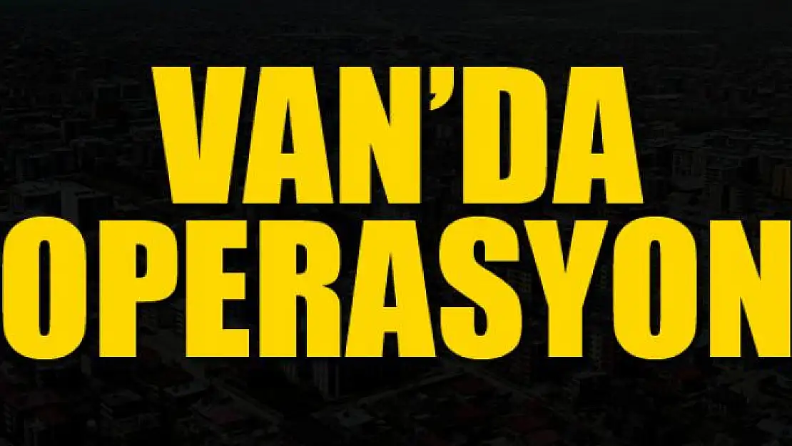 Van'da operasyon!