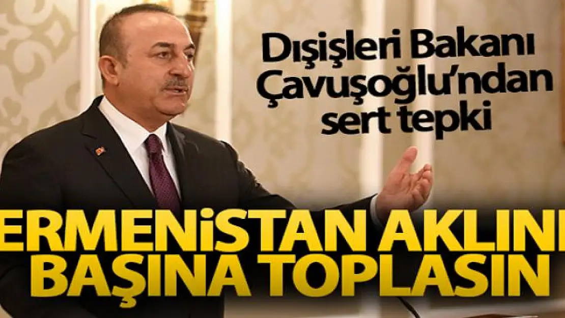 Dışişleri Bakanı Çavuşoğlu: 'Ermenistan aklını başına toplasın, Azerbaycan'ın yanındayız'