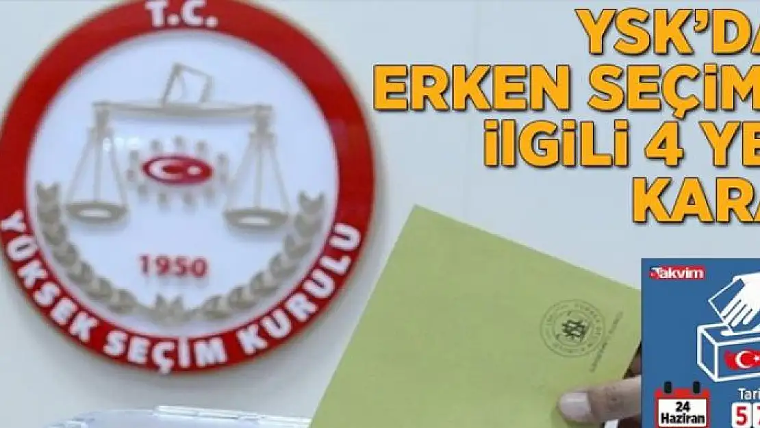 Yüksek Seçim Kurulu'ndan erken seçimle ilgili 4 yeni karar 