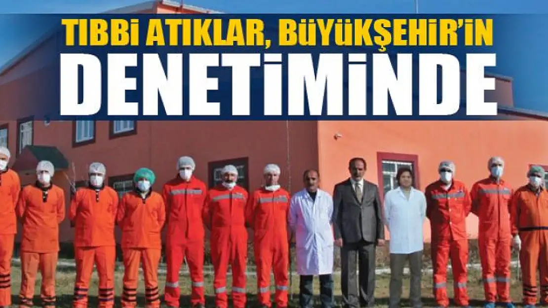 TIBBİ ATIKLAR, BÜYÜKŞEHİR'İN DENETİMİNDE