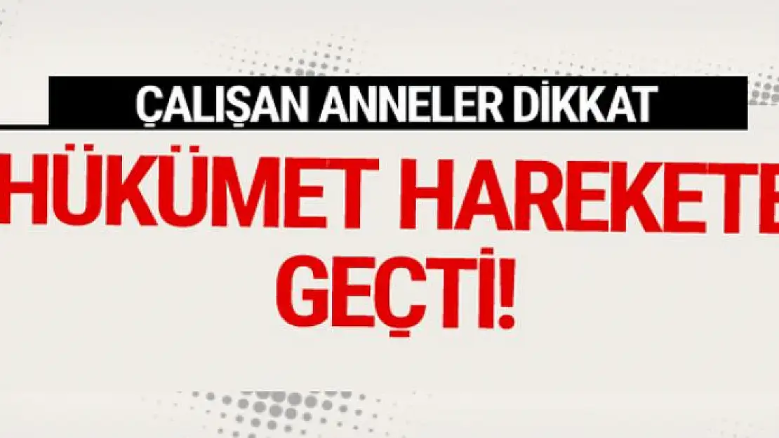 Çalışan anneler dikkat hükümet düğmeye basıyor