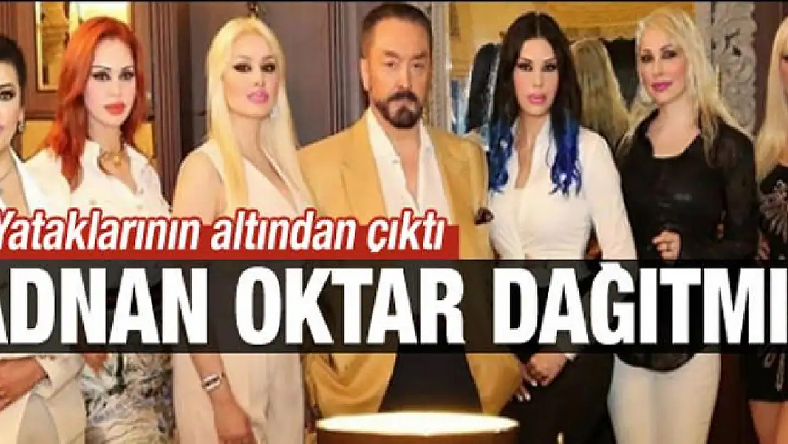 Yataklarının altından çıktı! Adnan Oktar dağıtmış