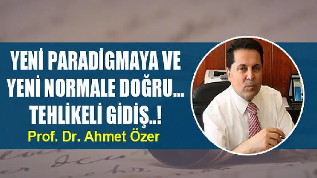 YENİ PARADİGMAYA VE YENİ NORMALE DOĞRU... TEHLİKELİ GİDİŞ..!