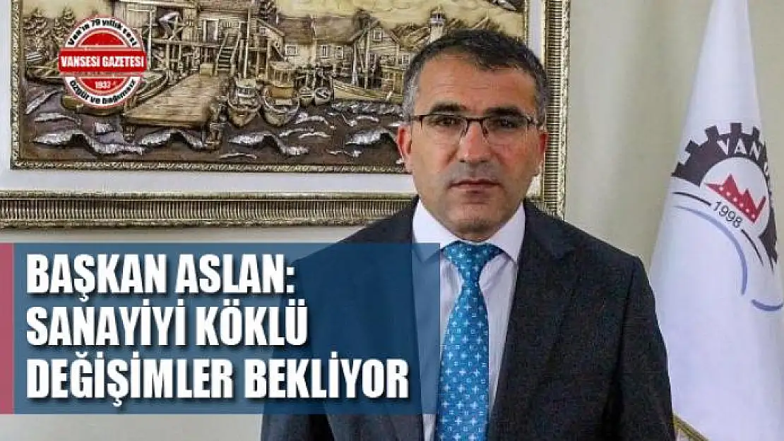 Başkan Aslan: 'Sanayiyi köklü değişimler bekliyor'