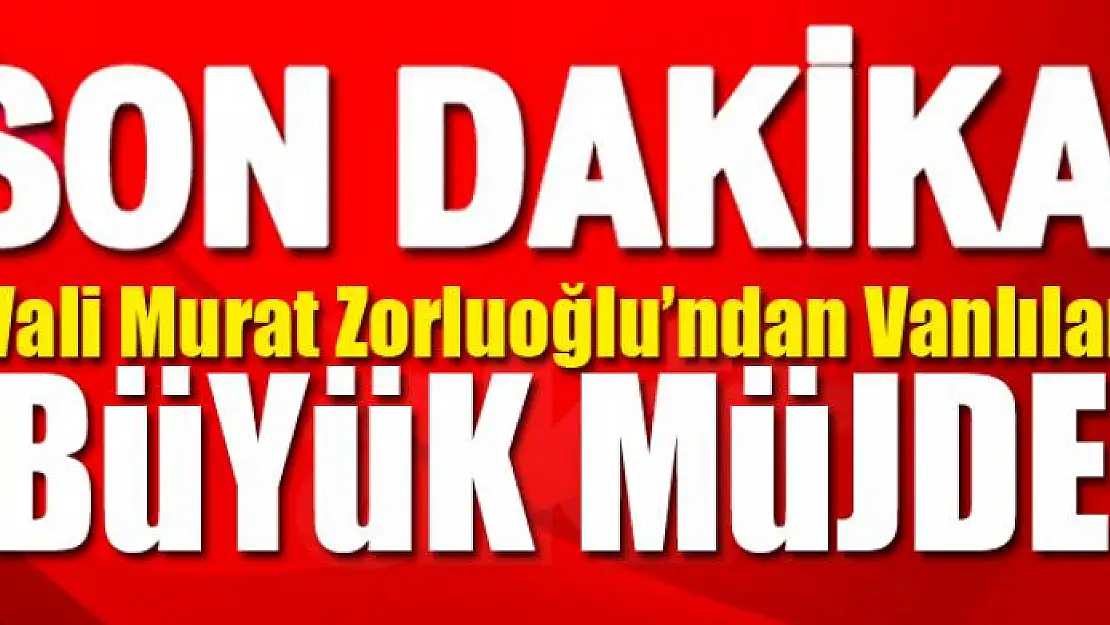 Vali Zorluoğlu'ndan Vanlılara büyük müjde