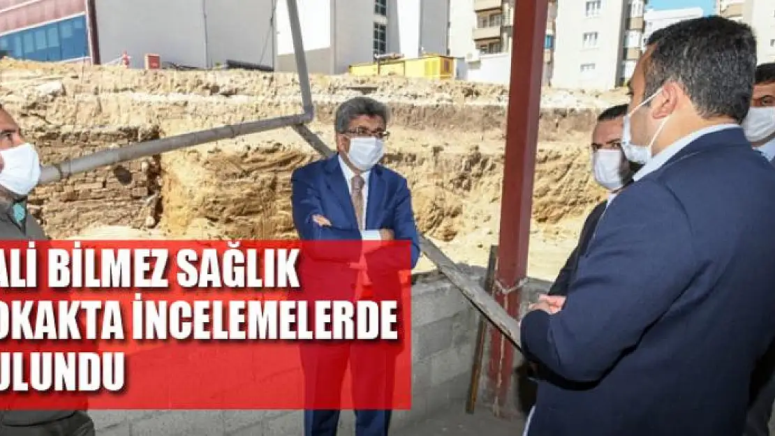 VALİ BİLMEZ SAĞLIK SOKAKTA İNCELEMELERDE BULUNDU