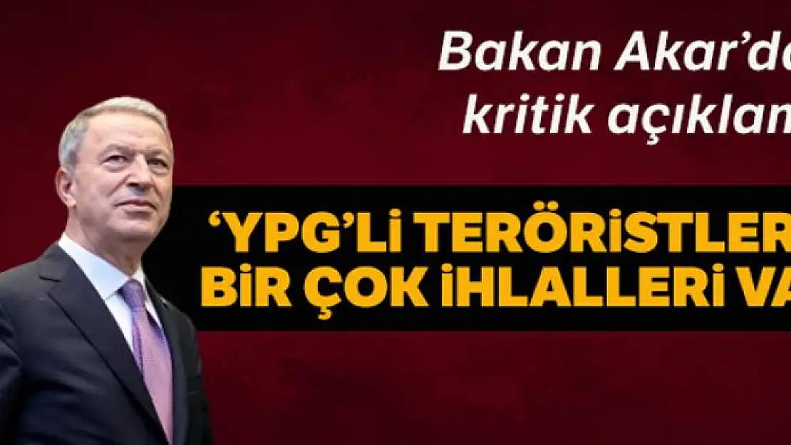 Bakan Akar: 'Halen YPG teröristleri tarafından yapılan çok sayıda ihlal var ve biz bunlarla mücadele ediyoruz'