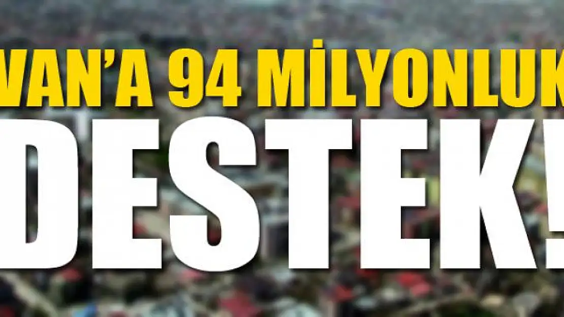 Van'a 94 milyonluk destek!