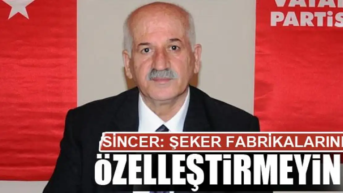 SİNCER: ŞEKER FABRİKALARINI ÖZELLEŞTİRMEYİN