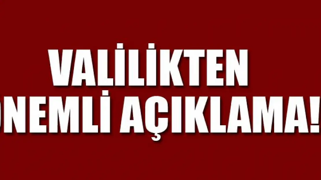 VALİLİKTEN ÖNEMLİ AÇIKLAMA!