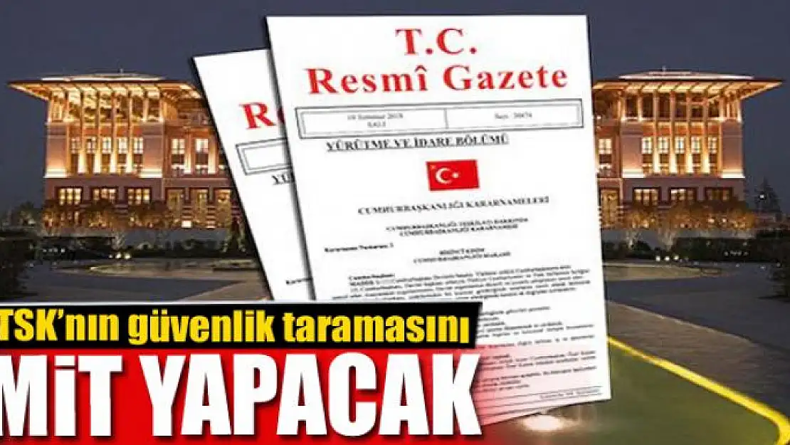 TSK'nın güvenlik taramasını MİT yapacak