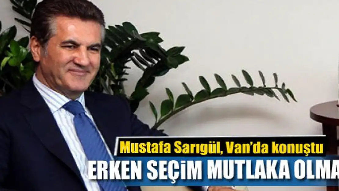 Sarıgül: 'Erken seçim mutlaka olmalı' 