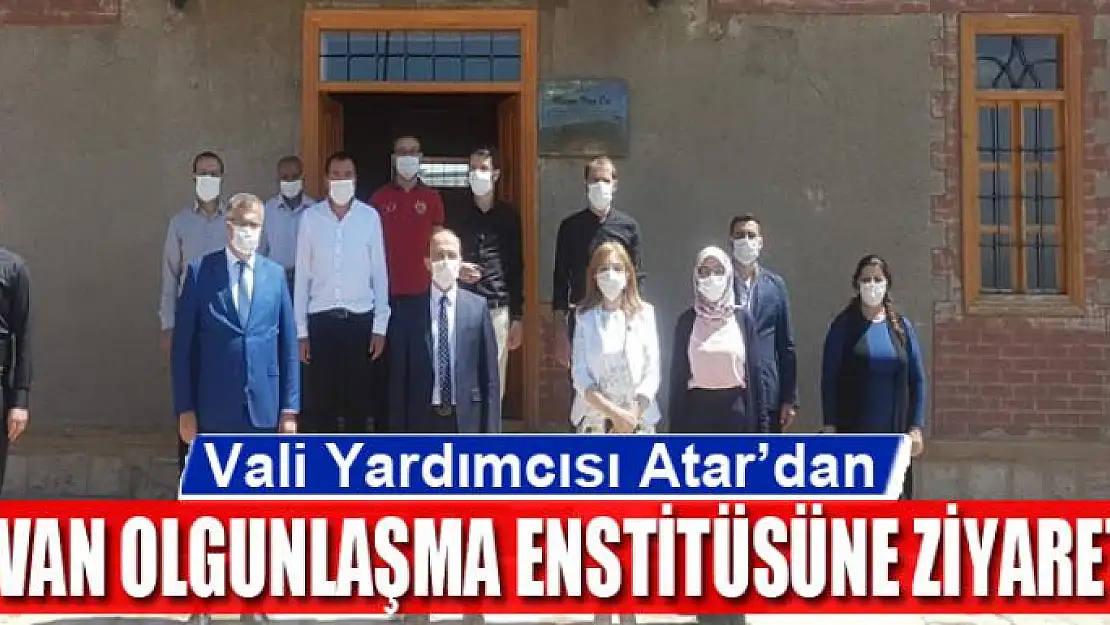 Vali Yardımcısı Atar'dan Van Olgunlaşma Enstitüsüne ziyaret